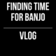 Finding Time For Banjo // Vlog